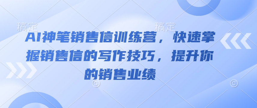 AI神笔销售信训练营，快速掌握销售信的写作技巧，提升你的销售业绩-第二象限