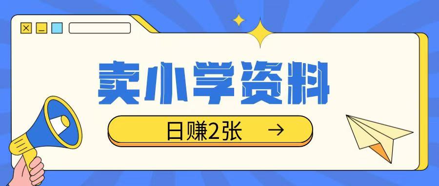 卖小学资料冷门项目，操作简单每天坚持执行就会有收益，轻松日入两张【揭秘】-第二象限