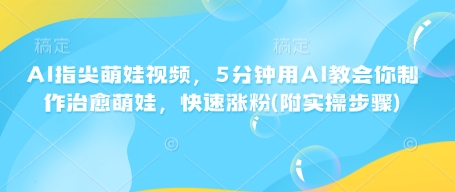 AI指尖萌娃视频，5分钟用AI教会你制作治愈萌娃，快速涨粉(附实操步骤)-第二象限