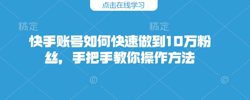 快手账号如何快速做到10万粉丝，手把手教你操作方法-第二象限