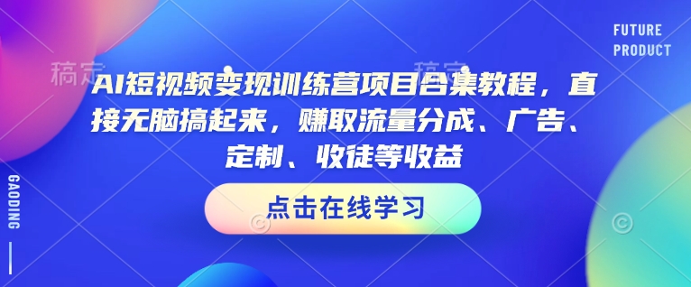 AI短视频变现训练营项目合集教程，直接无脑搞起来，赚取流量分成、广告、定制、收徒等收益（0302更新）-第二象限