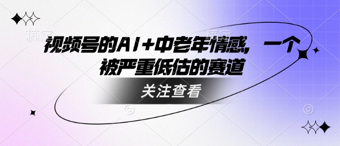 视频号的AI+中老年情感，一个被严重低估的赛道-第二象限