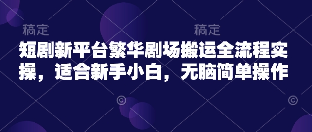 短剧新平台繁华剧场搬运全流程实操，适合新手小白，无脑简单操作-第二象限