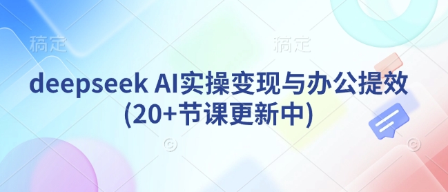 deepseek AI实操变现与办公提效(20+节课更新中)-第二象限