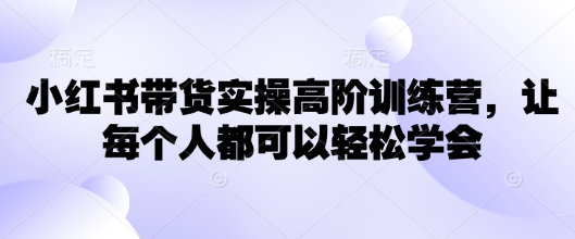 小红书带货实操高阶训练营，让每个人都可以轻松学会-第二象限