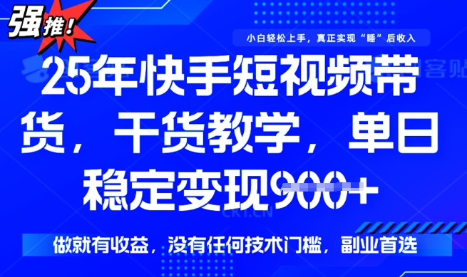 25年最新快手短视频带货，单日稳定变现900+，没有技术门槛，做就有收益【揭秘】-第二象限