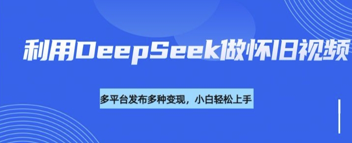 利用DeepSeek做怀旧视频，流量号多渠道变现能力强-第二象限