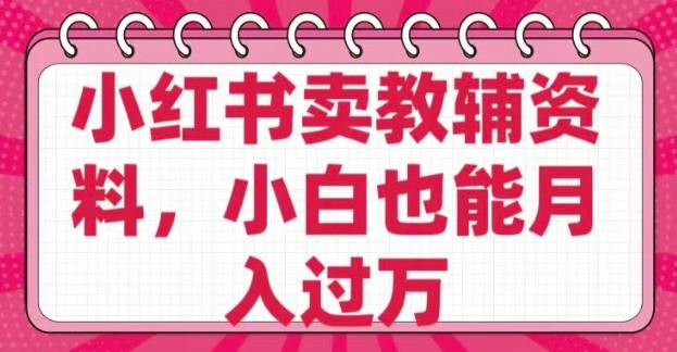 小红书卖教辅资料，0 成本，纯利润，售后成本极低，小白也能月入过W-第二象限