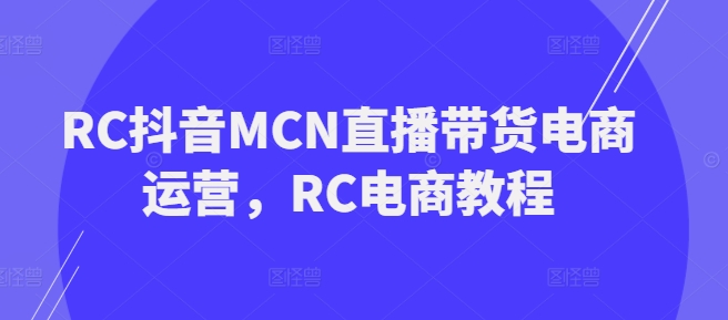 RC抖音MCN直播带货电商运营，RC电商教程-第二象限