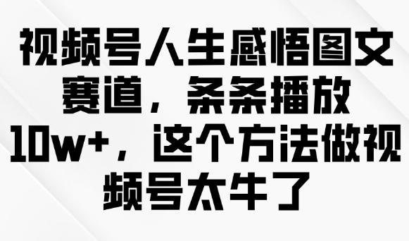 视频号人生感悟图文赛道，条条播放10w+，这个方法做视频号太牛了-第二象限