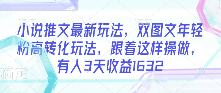小说推文最新玩法，双图文年轻粉高转化玩法，跟着这样操做，有人3天收益1632-第二象限