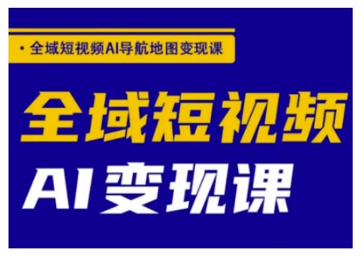 全域短视频AI导航地图变现课，全域短视频AI变现课-第二象限