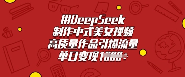 用DeepSeek制作中式美女视频，高质量作品引爆流量，单日变现多张-第二象限