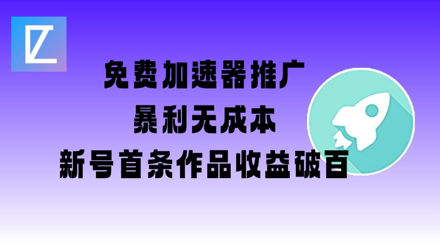 免费加速器推广项目_新号首条作品收益破百【图文+视频+2w字教程】-第二象限
