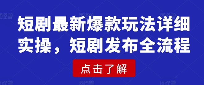 短剧最新爆款玩法详细实操，短剧发布全流程-第二象限