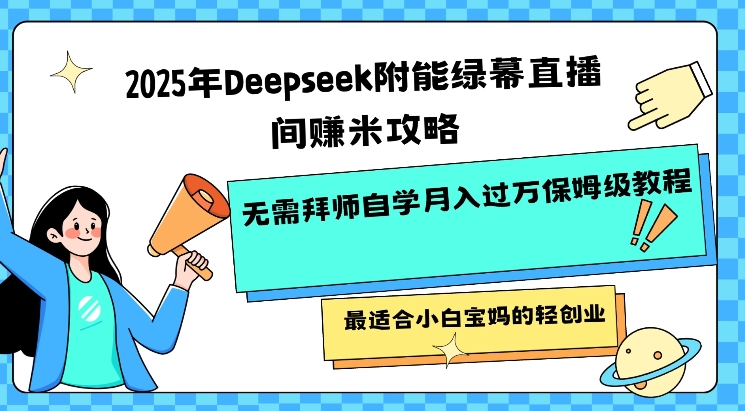 2025年Deepseek附能绿幕直播间挣米攻略无需拜师自学月入过W保姆级教程，最适合小白宝妈的轻创业-第二象限