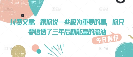 付费文章：跟你说一些极为重要的事，你只要悟透了 三年后 就能富的流油-第二象限