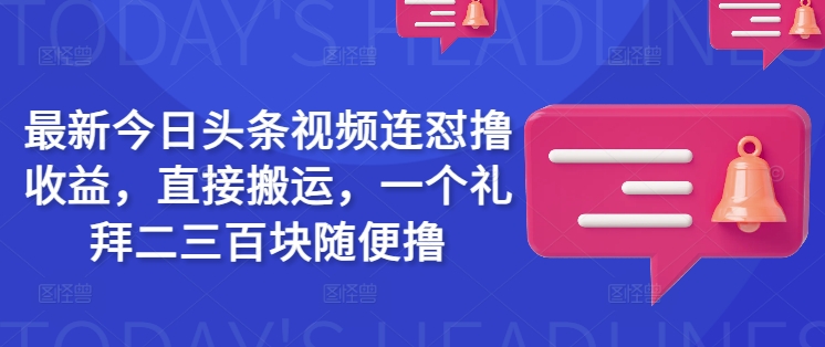 最新今日头条视频连怼撸收益，直接搬运，一个礼拜二三百块随便撸-第二象限